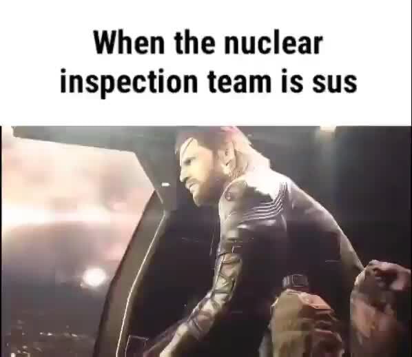 When The Nuclear Inspection Team Is Sus