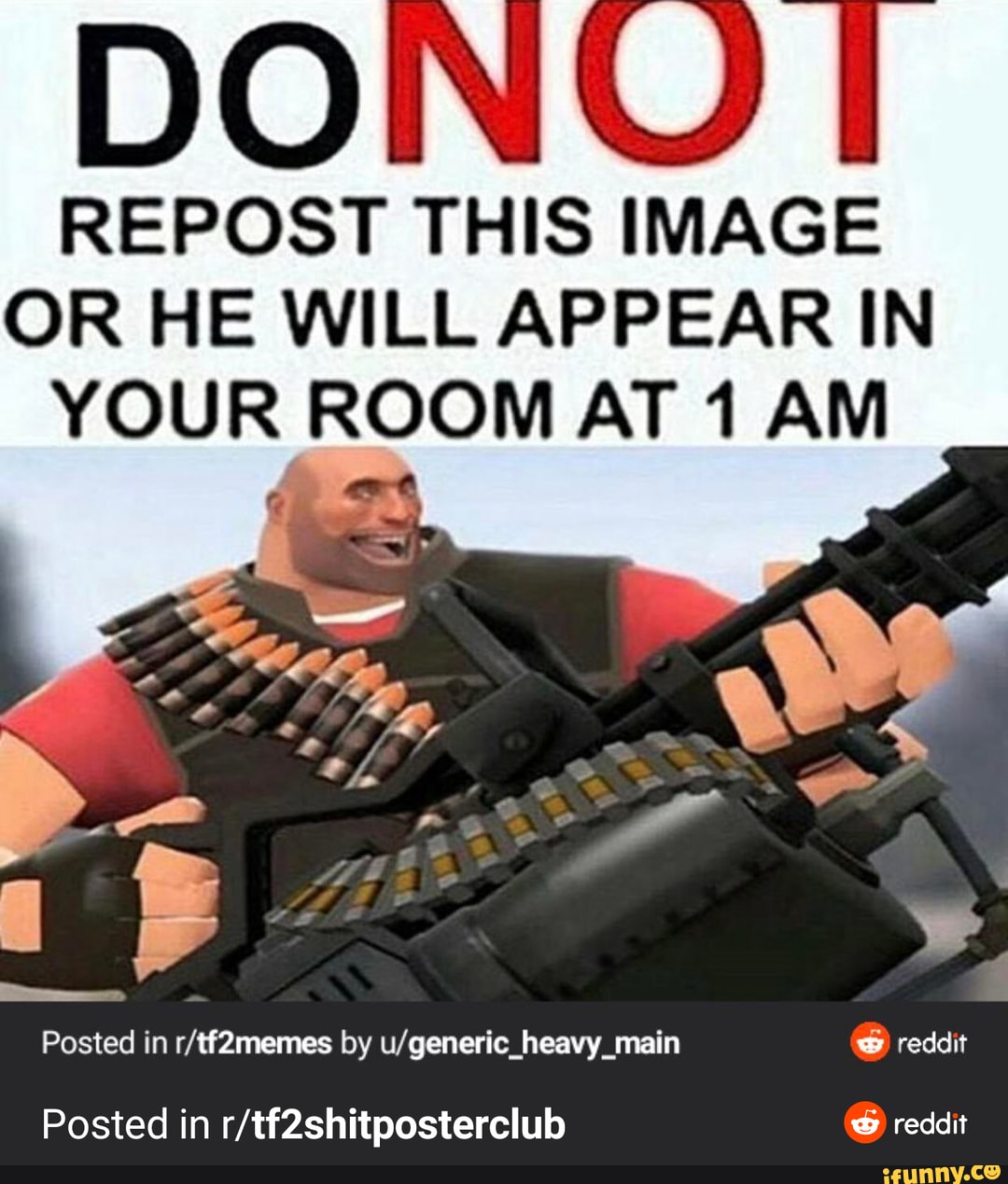 DONU
REPOST THIS IMAGE
OR HE WILL APPEAR IN
Posted in r/tf2memes by u/generic heavy main ® reddit
Posted in r/tf2shitposterclub reddit