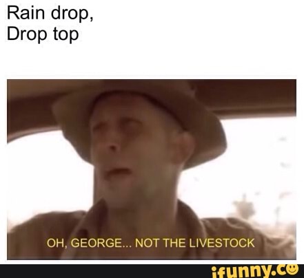 Rain Drop Drop Top Oh George Not The Uvestock Ifunny