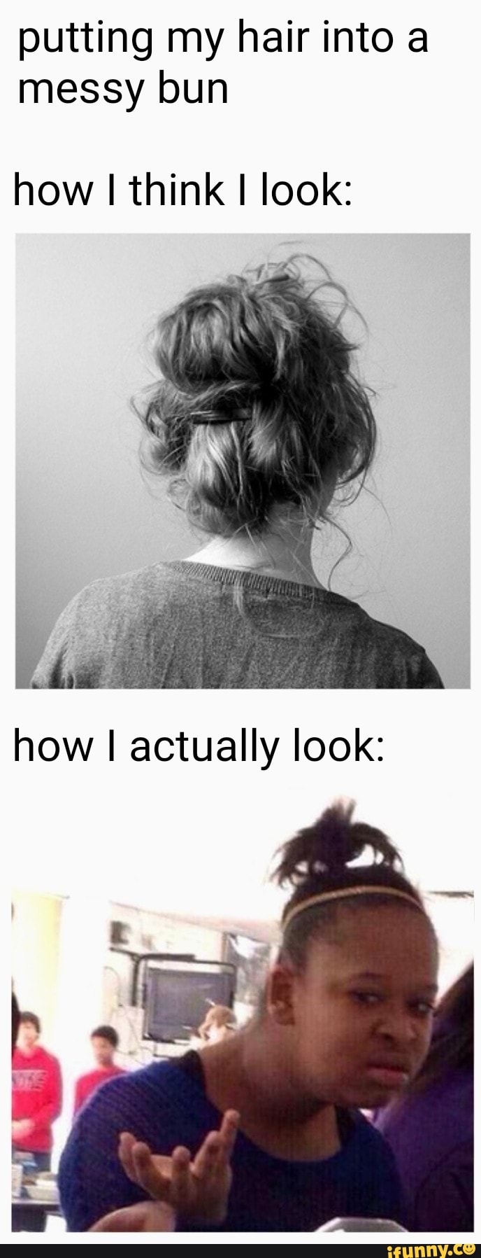Putting My Hair Into A Messy Bun How I Think I Look Ifunny
