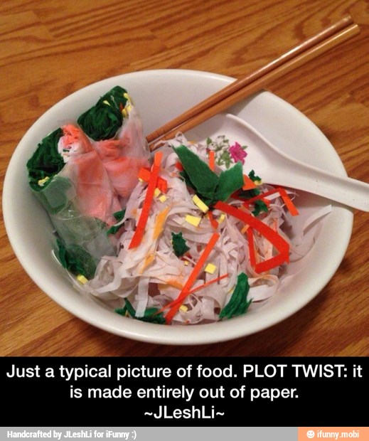 Just a typical picture of food. PLOT TWIST: it
is made entirely out of paper. - Just a typical picture of food. PLOT TWIST: it is made entirely out of paper. ~JLeshLi~