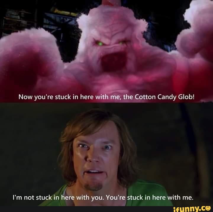 Now you're stuck in here with me, the Cotton Candy Glob!
I'm not stuck in hers with you. You're stuck in here with me.
