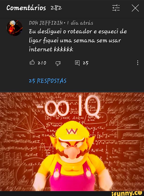 Comentários
DON JEFFIZIN I dia atrás
Eu desliguei o roteador e esqueci de ligar fiquei uma semana sem usar internet kkkkkk zo E 25
25 RESPOSTAS