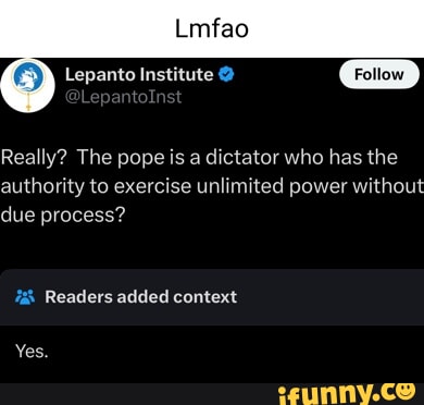 Ingtitute Follow po Int Really? The pope is a dictator who has the authority to exercise unlimited power without due process? Readers added context Yes.