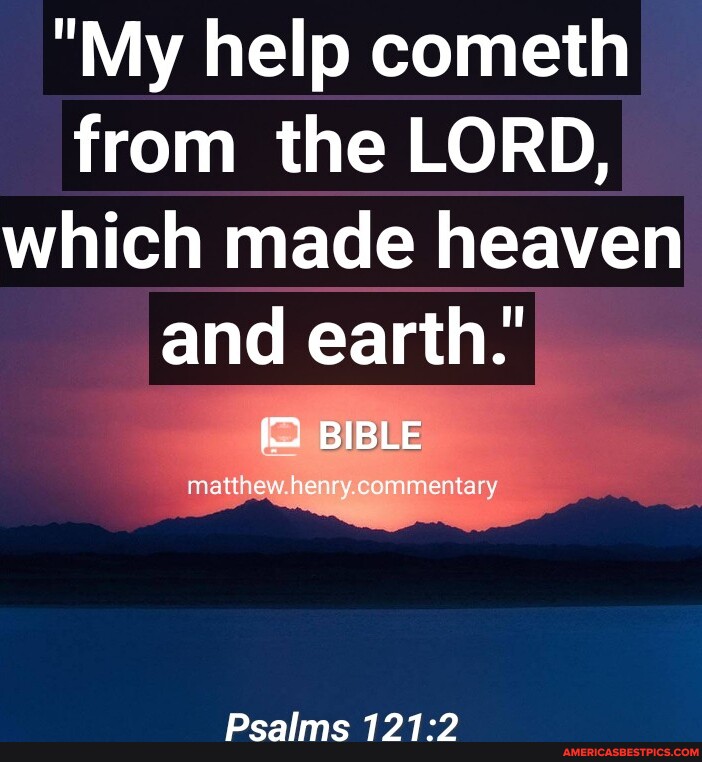 "My help cometh from the LORD, which made heaven and earth.' BIBLE