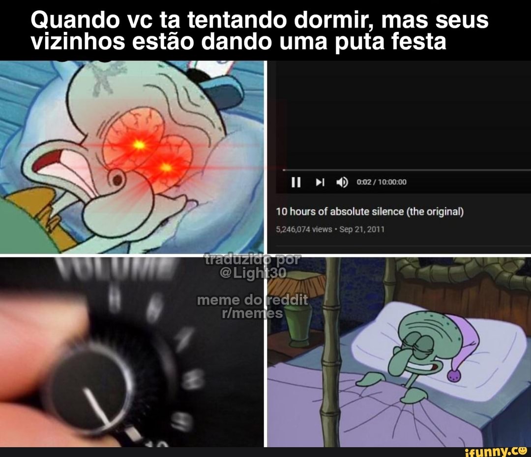 Quando vc ta tentando dormir, mas seus vizinhos estão dando uma puta festa
10 hours of absoluie silence (lha original)
5,246,074 views Sep 21,201