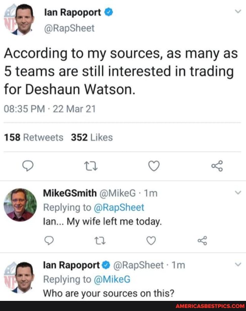lan Rapoport @
@RapSheet
According to my sources, as many as
5 teams are still interested in trading
for Deshaun Watson.
PM - 22 Mar 21
MikeGSmith @MikeG Replying to @RapSheet lan... My wife left me today.
a <
lan Rapoport @RapSheet
Replying to @MikeG