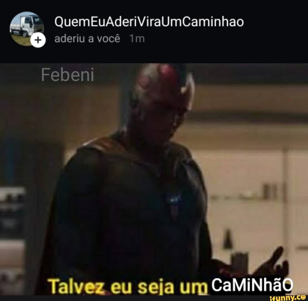 ( QuemEuAderiViraUmCaminhao aderiu a você im
Febeni
Talvez eu seja um CaMiNhão