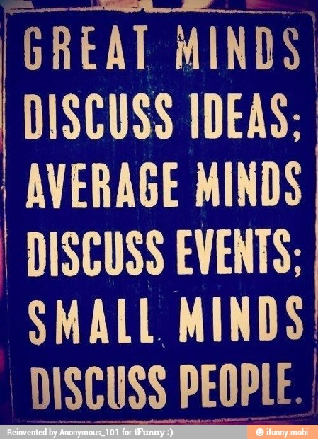 AVERAGE MINDS
I DISCUSS EVENTS:
SMALL MINDS
DISCUSS PEOPLE. I