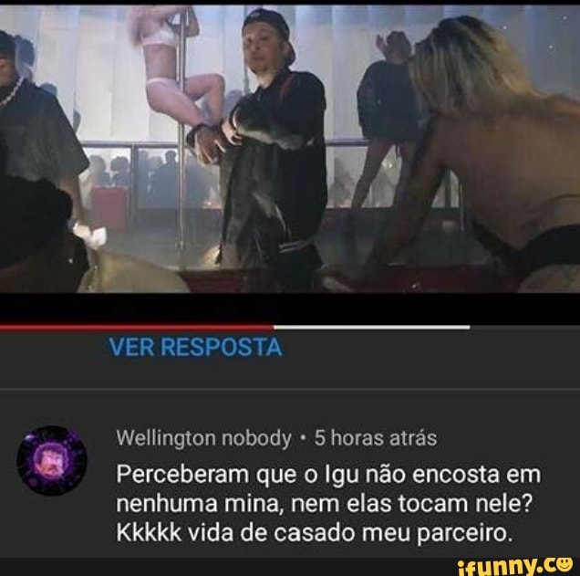 a
Wellington nobody 5 horas atrás
Perceberam que o Igu não encosta em
nenhuma mina, nem elas tocam nele?
Kkkkk vida de casado meu parceiro.