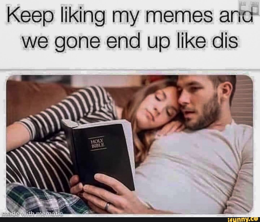 Keep Liking My Memes Ana We Gone End Up Like Dis Ifunny