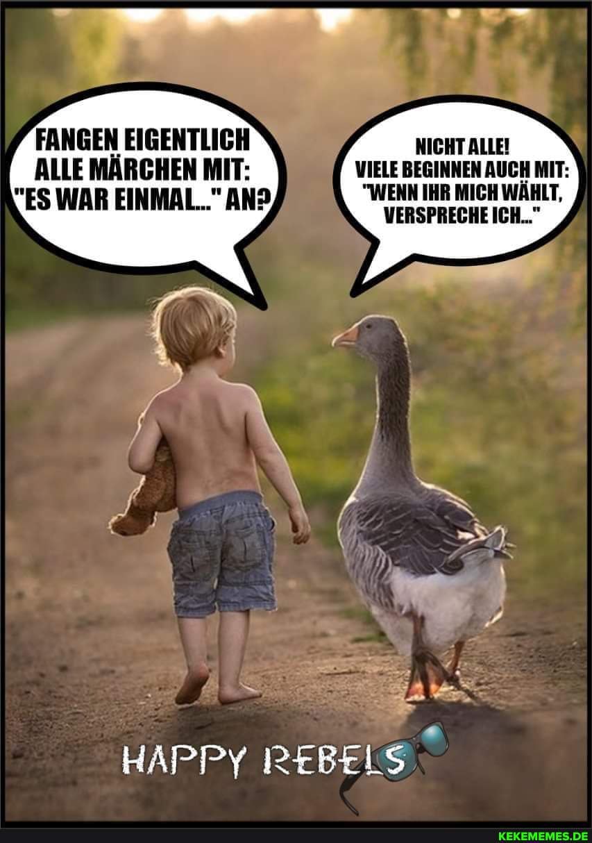 FANGEN EIGENTLICH \
ALLE MÄRCHEN MIT:
VES WAR EINMAL..." AND
HAPPY REBELS
NICHT ALLE!
VIELE BEGINNEN AUCH MIT:
"WENN IHR MICH WÄHLT,
VERSPRECHE ICH..."