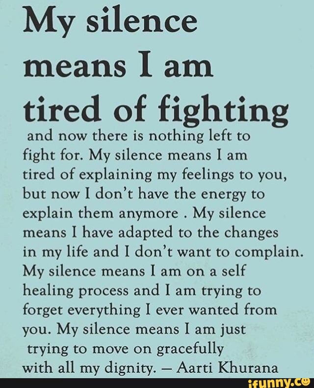 My silence means I am tired of fighting and now there is nothing left ...