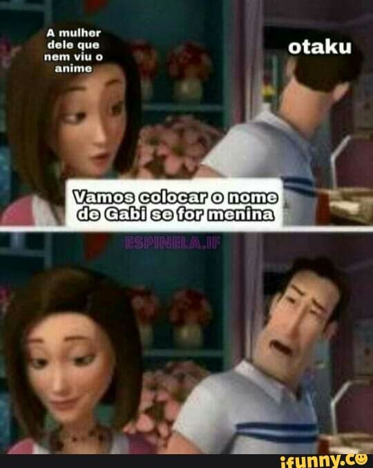 A mulhor
dele que otaku
nem viu o
