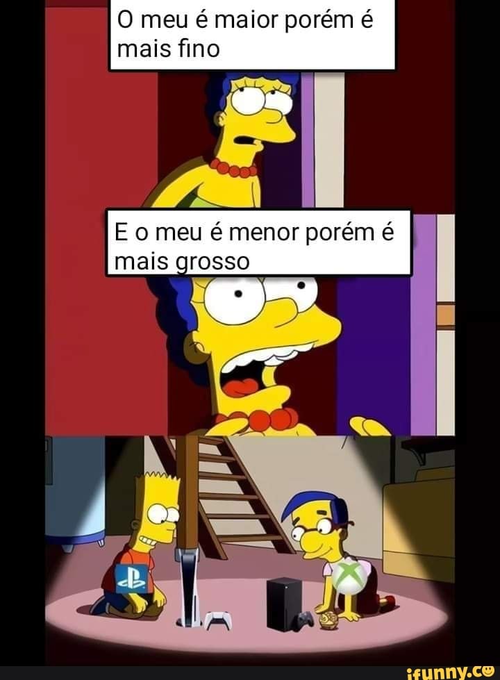 O meu é maior porém é
mais fino