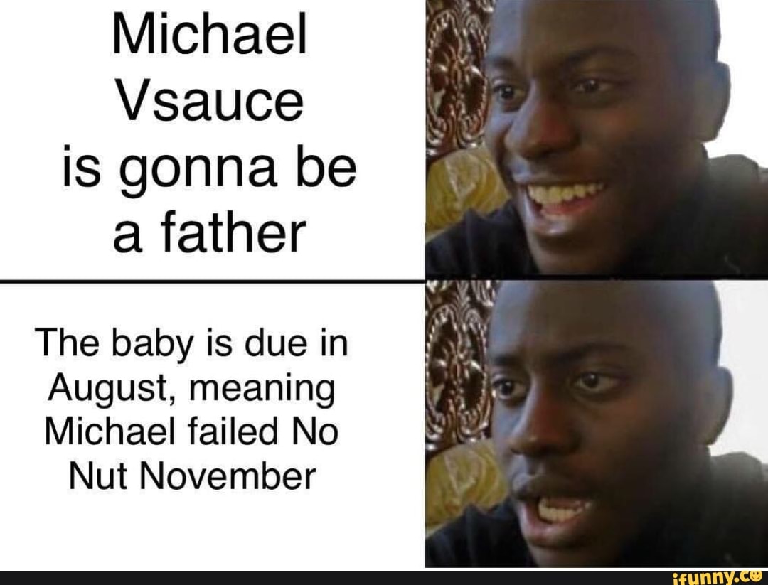 Michael Vsauce Is Gonna Be A Father The Baby Is Due In August Meaning Michael Failed No Nut November