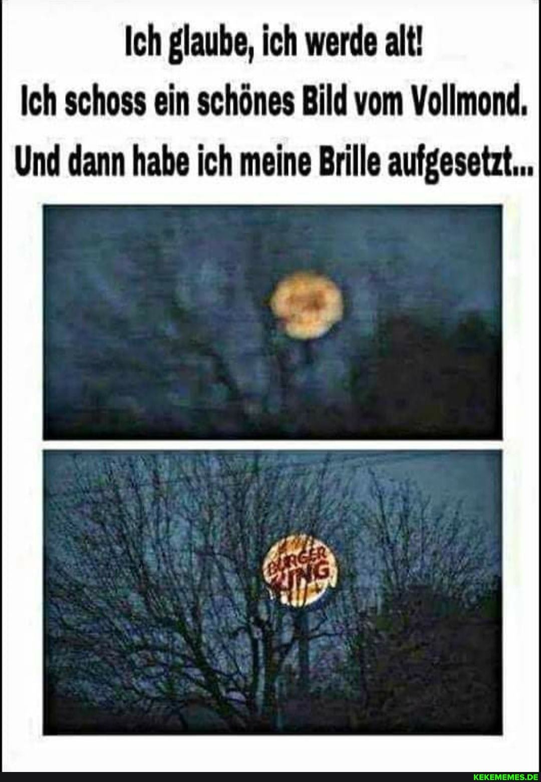 Ich glaube, ich werde alt!
Ich schoss ein schönes Bild vom Vollmond,
Und dann habe ich meine Brille aufgesetzt...