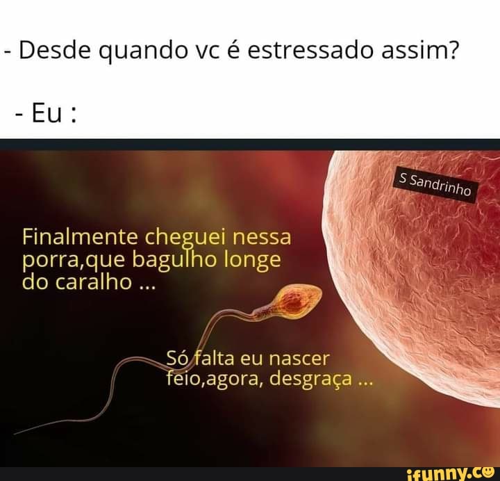 - Desde quando vc é estressado assim?
Sandrinho
- Eu:
Finalmente cheguei nessa porra que bagulho longe
do caralho
So falta eu nascer feio ,agora, desgraça