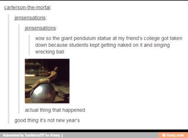 carterson-the-mortal
jensensations
jensensations
wow so the giant pendulum statue at my friend's college got taken
down because students kept getting naked on it and singing
wrecking ball
actual thing that happened
good thing it's not new year's