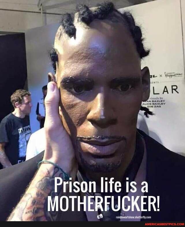 Prison life is a
MOTHERFUCKER!