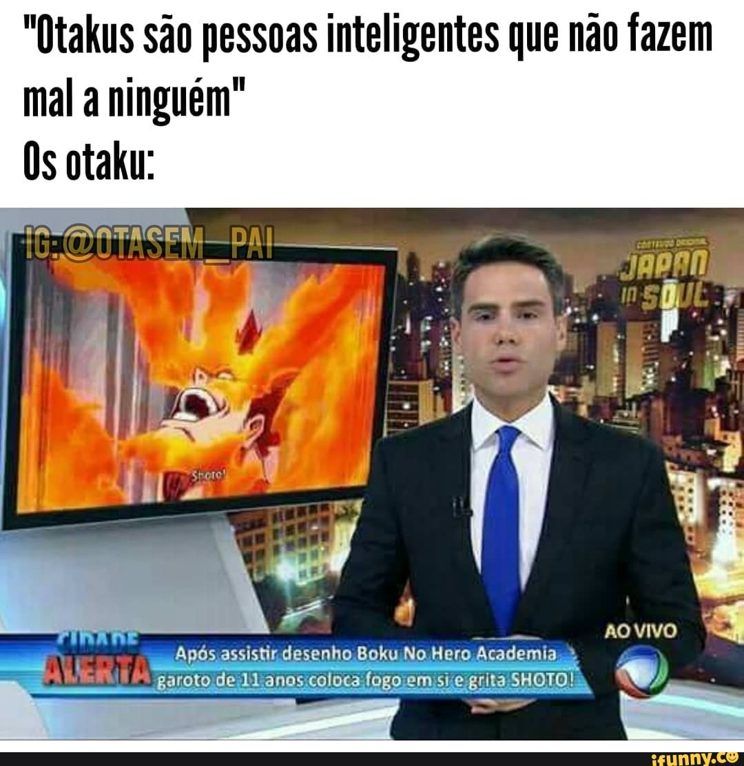 "Otakus são pessoas inteligentes que não fazem mal a ninguém"
Os otaku: