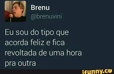 i @brenuvini
Eu sou do tipo que
acorda feliz e fica
revoltada de uma hora
pra outra