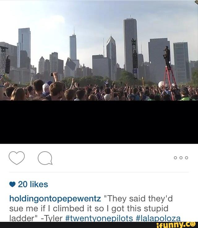 O 20 likes
holdingontopepewentz “They said they'd
sue me if I climbed it so I got this stupid
ladder" -TvIer #twentvoneoilots #lalapoloza