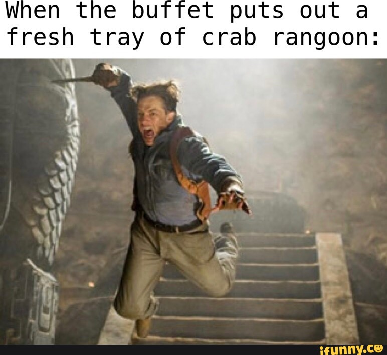 When the buffet puts out a fresh tray of crab rangoon: I - iFunny