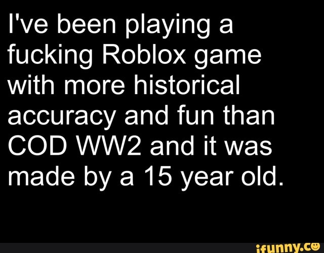 Ive Been Playing A Fucking Roblox Game With More Historical - 