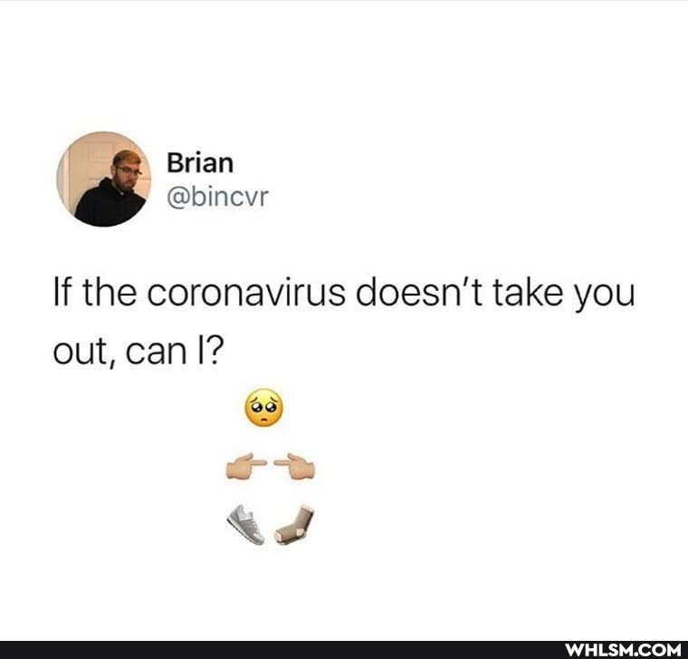 ( Brian
@bincvr
If the coronavirus doesn't take you out, can I?
ad