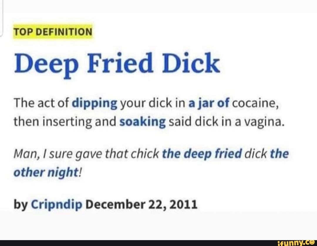 TOP DEFINITION Deep Fried Dick The act of dipping your dick in a jar of cocaine, then inserting