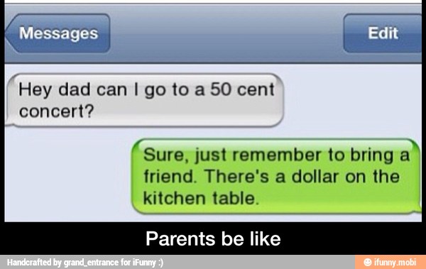 EM dad can I go to a 50 cent
ST just remember to bring a)
friend. There's a dollar on the
kitchen table
Parents be like - Parents be like