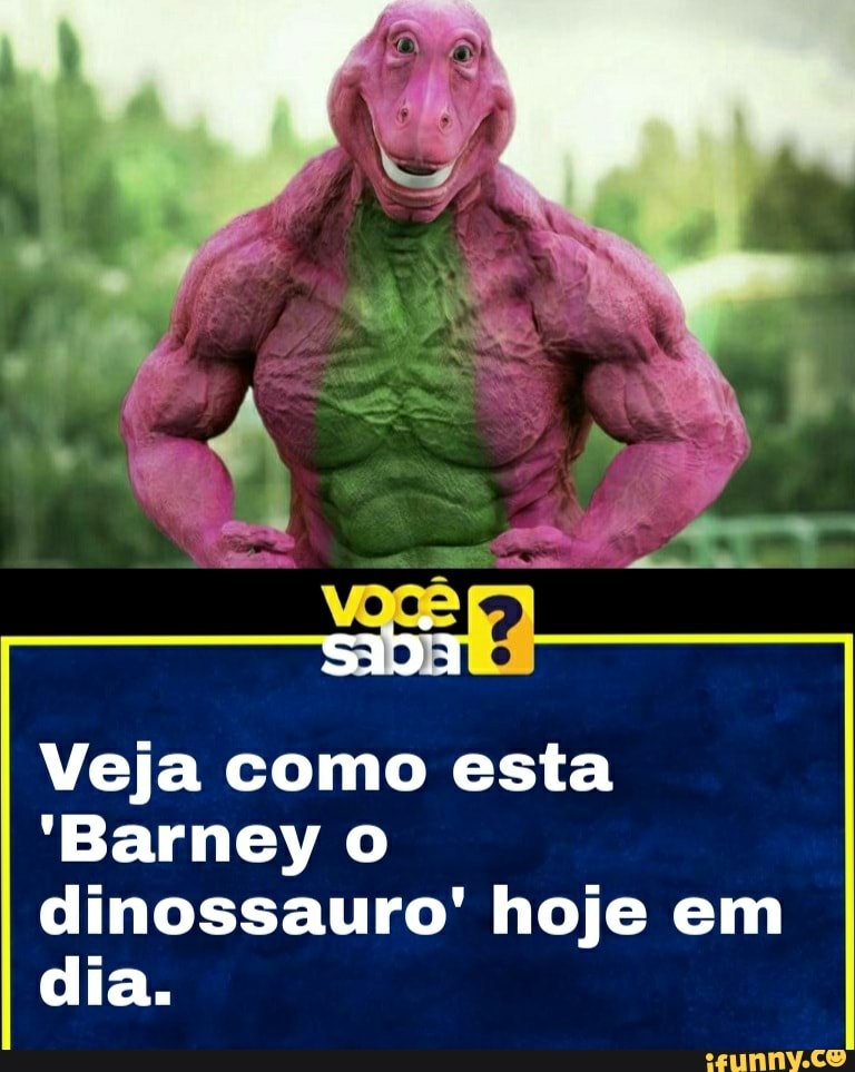 Veja como esta
'Barney
dinossauro' hoje em dia.