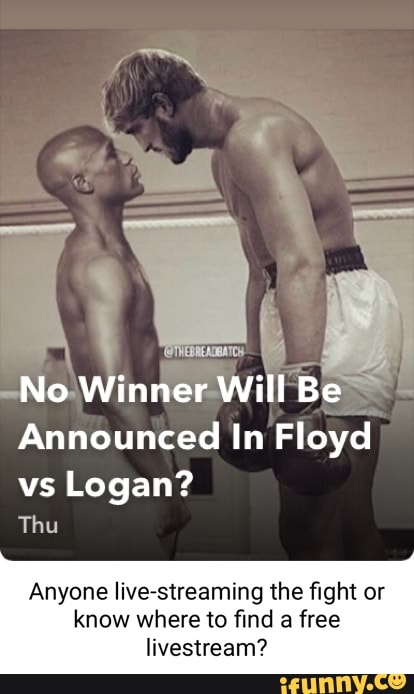 No Winner Will Be
Announced In Floyd vs Logan?
Thu
Anyone live-streaming the fight or
know where to find a free livestream?
