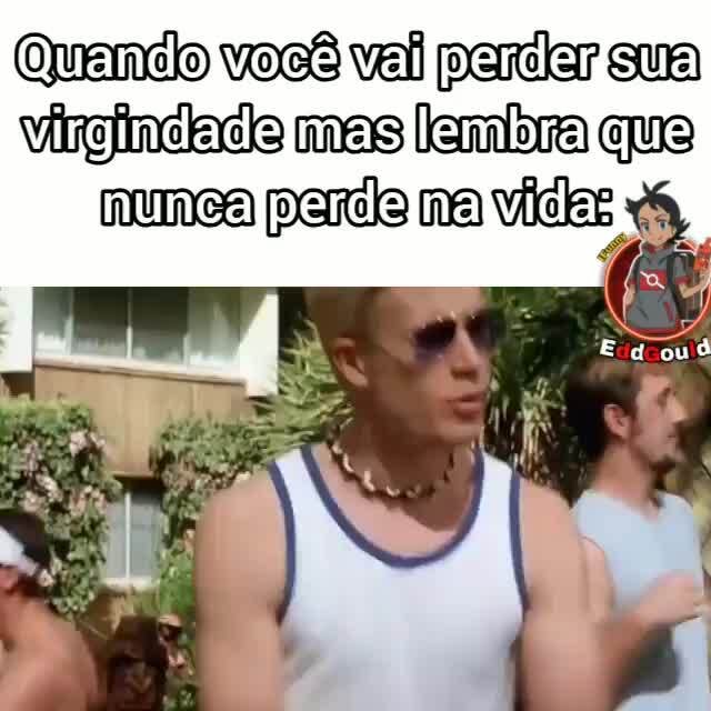 NÃO PERDEU A VIRGINDADE começam a colocar em xeque a masculinidade