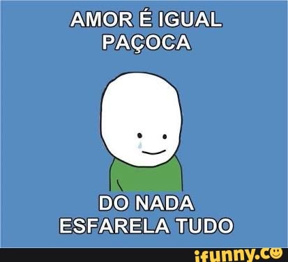 AMOR É IGUAL
PAÇOCA
DO NADA
ESFARELA TUDO: