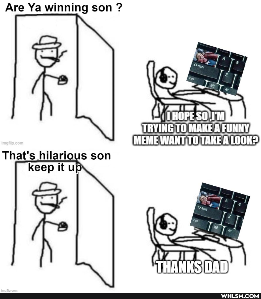 Are Ya winning son ?
UN MAKE MEME WANT A LOOK>
That's hilarious son keep it up