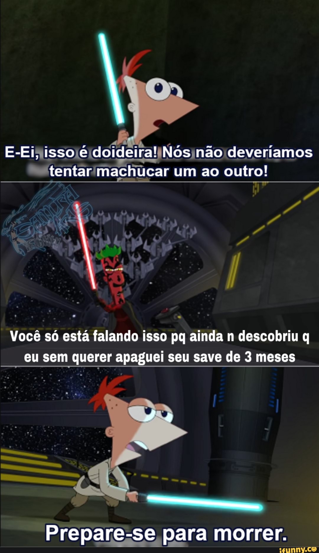 E-Ei, isso doideira! Nos não deveríamos tentar machucar um ao outro!
II
Você só está falando isso pq ainda n descobriu q eu sem querer apaguei seu save de 3 meses
Prepare-se para morrer.