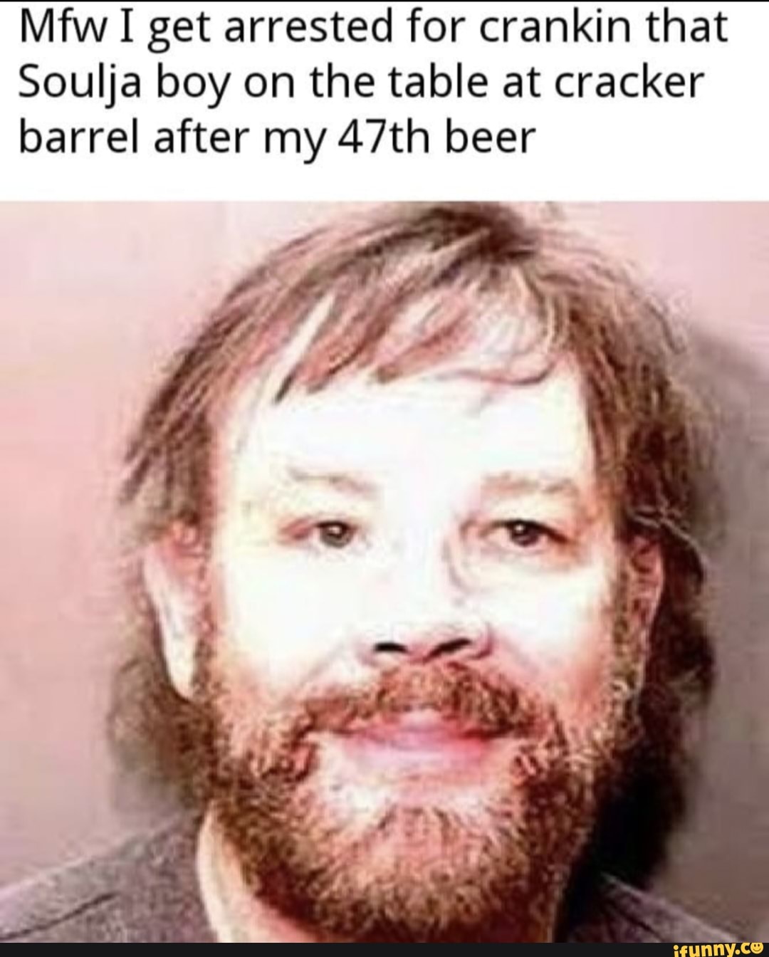Mfw I get arrested for crankin that
Soulja boy on the table at cracker barrel after my 47th beer
SF ts