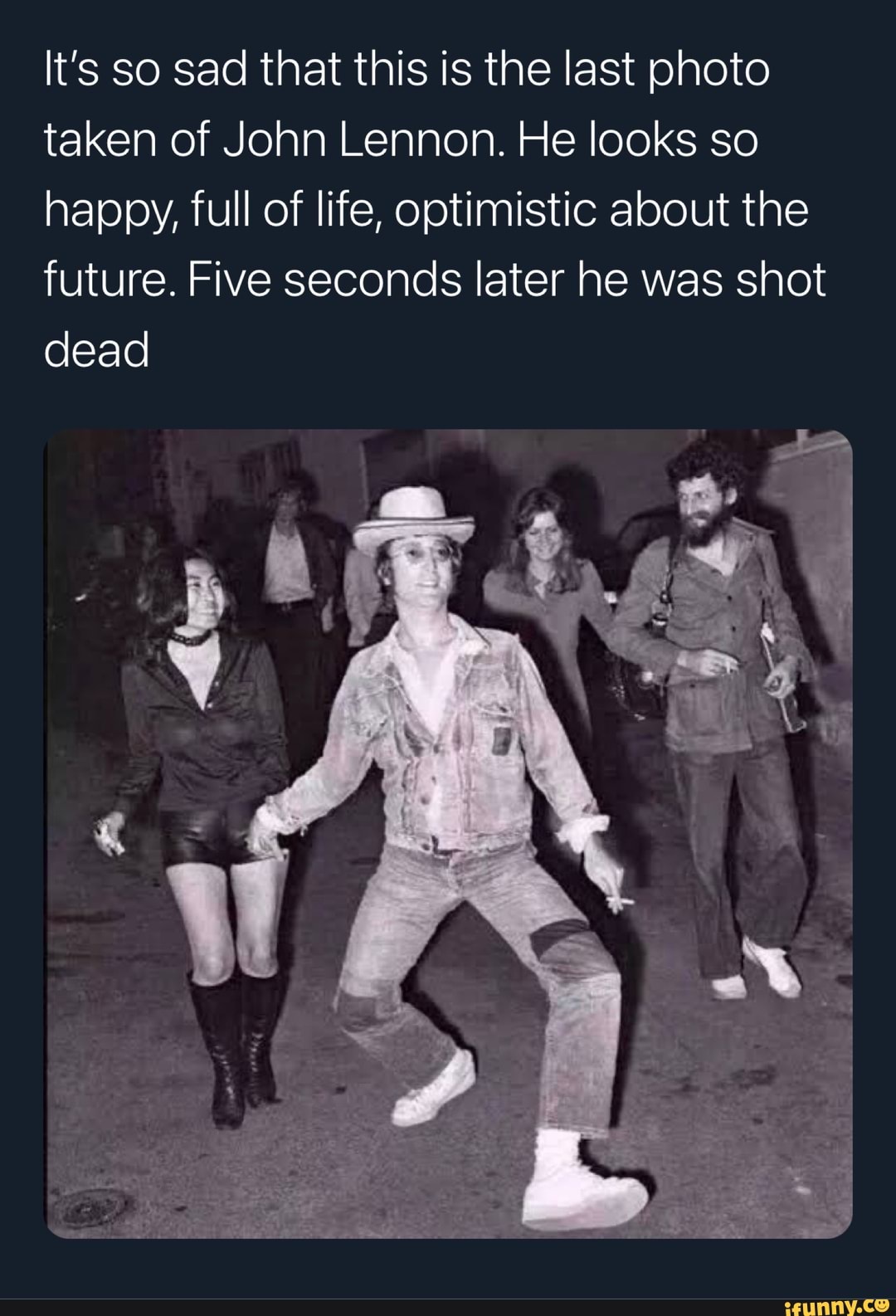 It's so sad that this is the last photo taken of John Lennon. He looks so happy, full of life, optimistic about the future. Five seconds later he was shot dead