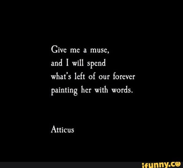 Give me a muse,
and I will spend
what's left of our
forever
painting her with words.