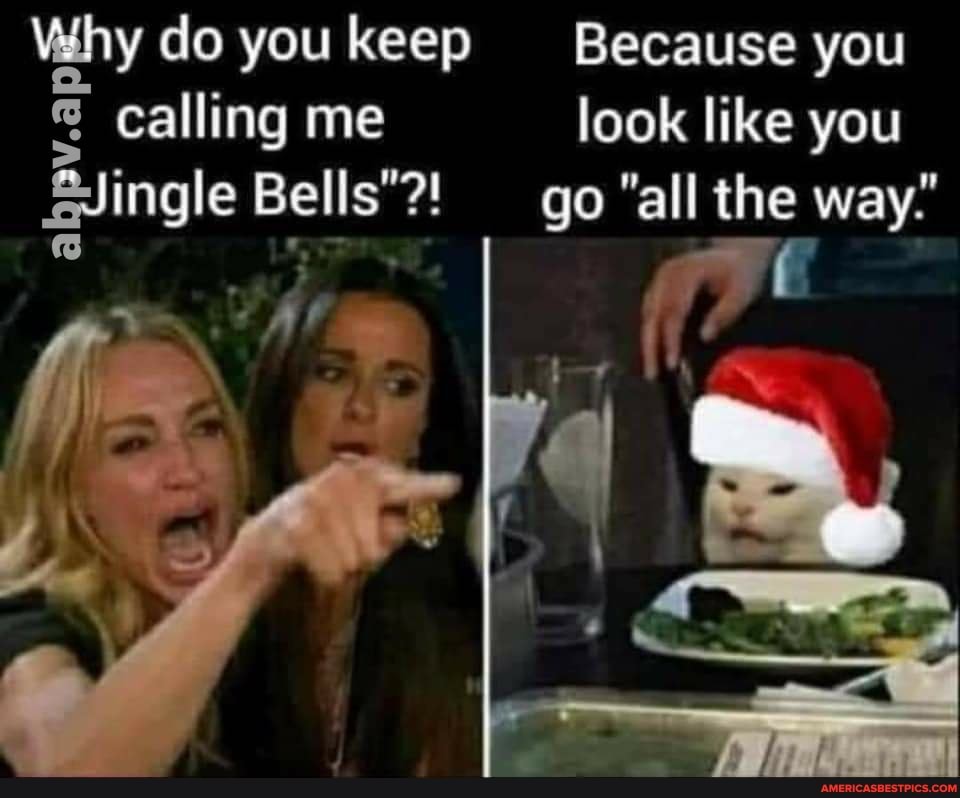 do you keep calling me
Bells"?!
Because you look like you
go "all the way."