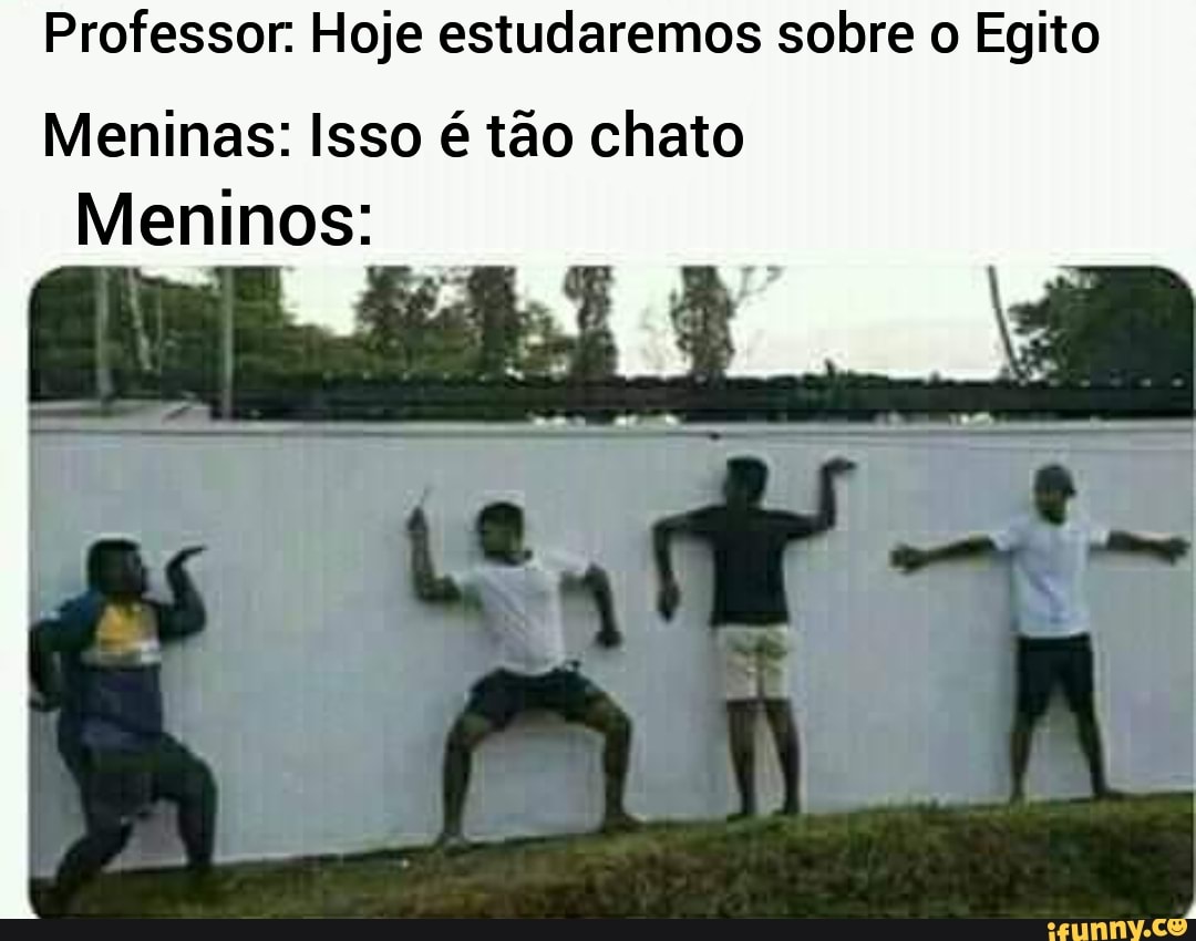 Professor. Hoje estudaremos sobre o Egito
Meninas: Isso é tão chato
Meninos: