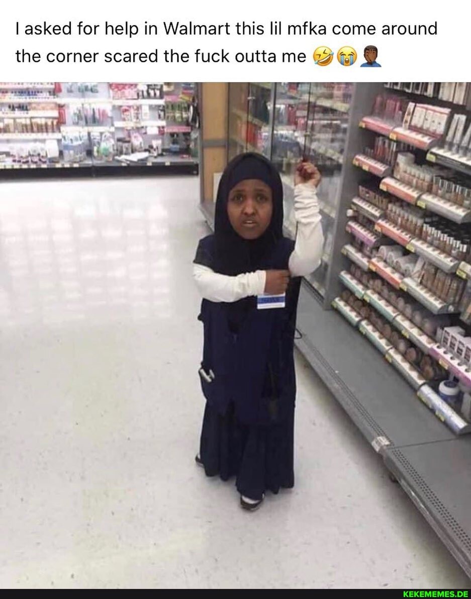 I asked for help in Walmart this lil mfka come around the corner scared the fuck outta me
wore'