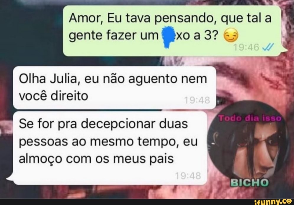 Amor, Eu tava pensando, que tal a
gente fazer um
Olha Julia, eu não aguento nem
você direito
Se for pra decepcionar duas
pessoas ao mesmo tempo, eu
almoço com os meus pais