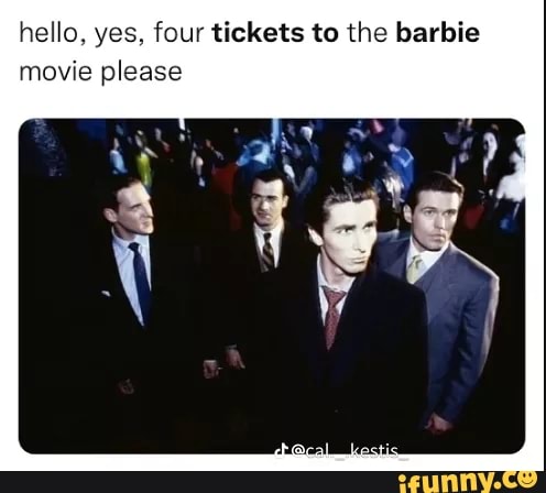 Hello, yes, four tickets to the barbie movie please - )