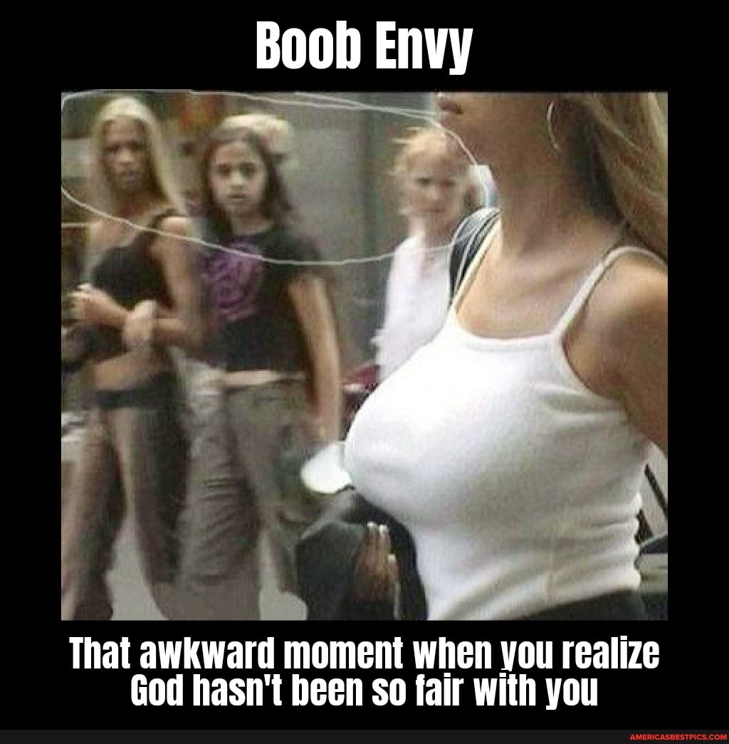 Boob Envy That awkward moment when you realize God hasn't been so