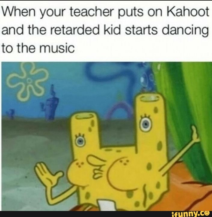 When Your Teacher Puts On Kahoot And The Retarded Kid Starts