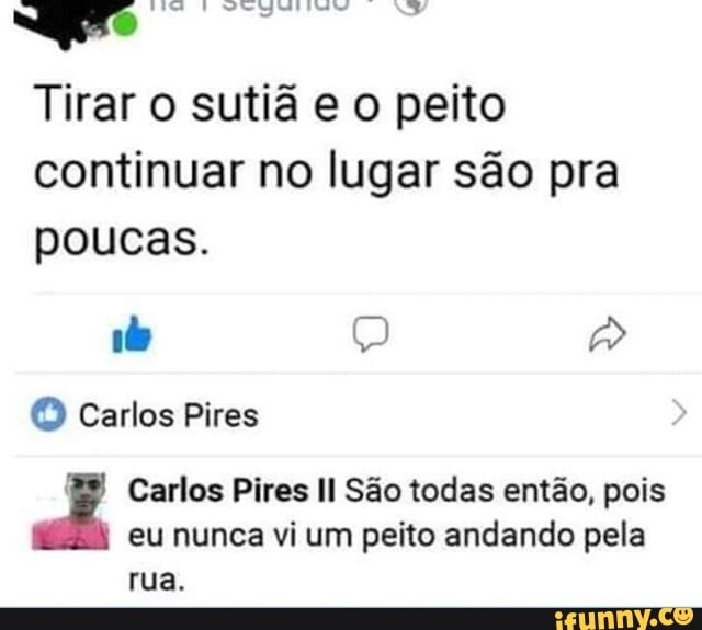 Tirar o sutiã e o peito
continuar no lugar são pra
poucas.
E pois
eu nunca vi um peito andando pela
rua.