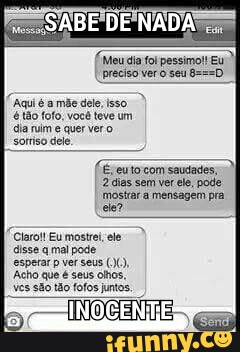 "Aqui
é a mãe det
isso)
é tão fofo, você teve um
dia
(Eeutocom saudades)
2 das sem ver le, pode
mostar a mensagem pra
"Claro! Eu mostre, ele
disse q mal pode
Acho que é seus olhos,
ves são tão fof